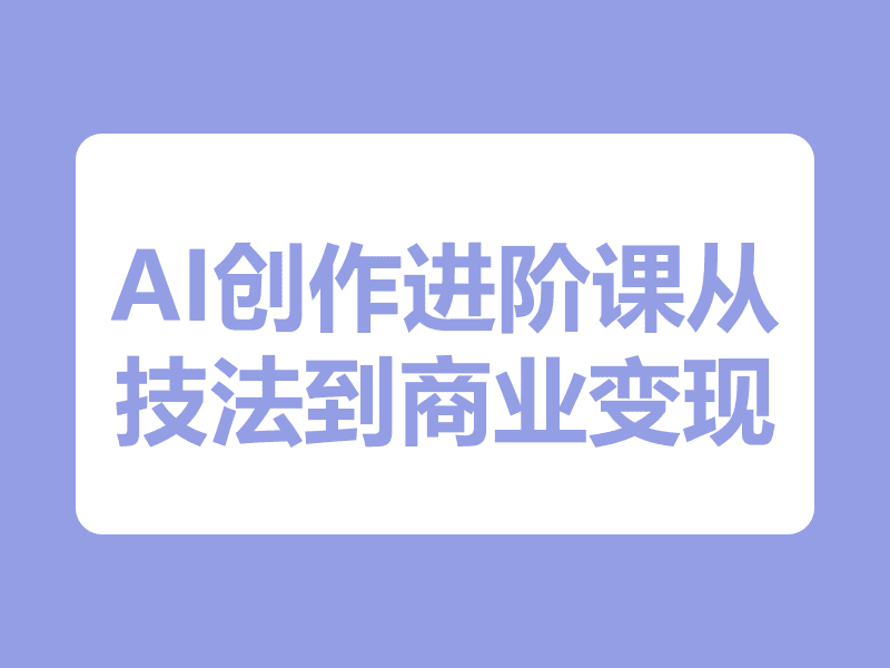 AI创作大师进阶课：从MJ/SD核心技法到AI影像编剧，打造全链路创作与商业变现体系