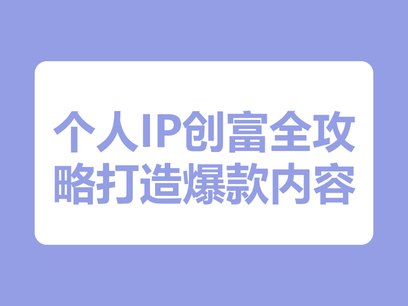 个人IP创富全攻略：打造爆款内容与高效直播间，实现年入20万+自媒体事业