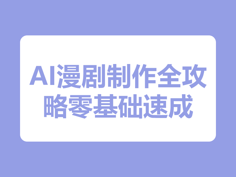 AI漫剧制作全攻略：零基础速成，手把手教你从入门到精通