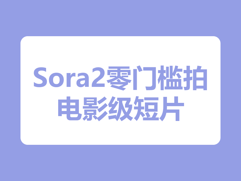 Sora2零门槛拍大片：手把手教你打造电影级叙事短片